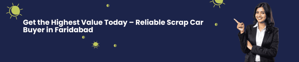Get the Highest Value Today – Reliable Scrap Car Buyer in Faridabad